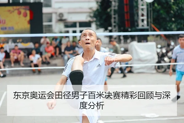 东京奥运会田径男子百米决赛精彩回顾与深度分析